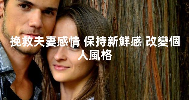 挽救夫妻感情 保持新鮮感 改變個人風格